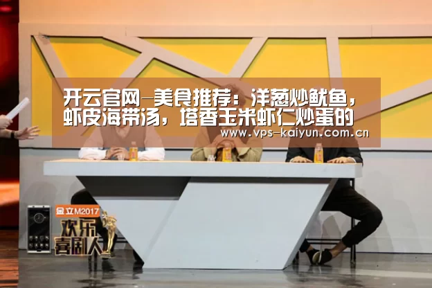 开云官网-美食推荐:洋葱炒鱿鱼,虾皮海带汤,塔香玉米虾仁炒蛋的做法(图1) 开元棋牌电脑版