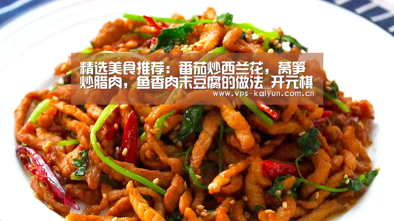 精选美食推荐:番茄炒西兰花,莴笋炒腊肉,鱼香肉末豆腐的做法_开元棋牌电脑版(图1) 开元棋牌下载