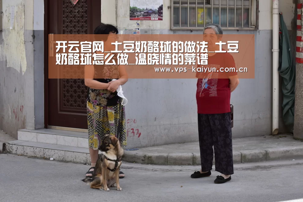 开云官网_土豆奶酪球的做法_土豆奶酪球怎么做_温晓情的菜谱(图2) 开元棋牌下载