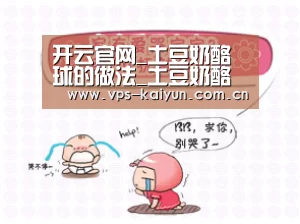 开云官网_土豆奶酪球的做法_土豆奶酪球怎么做_温晓情的菜谱(图3) 开元棋牌app