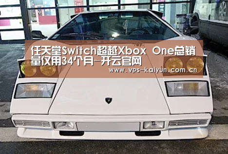 任天堂Switch超越Xbox One总销量仅用34个月-开云官网(图1) 开元棋牌下载