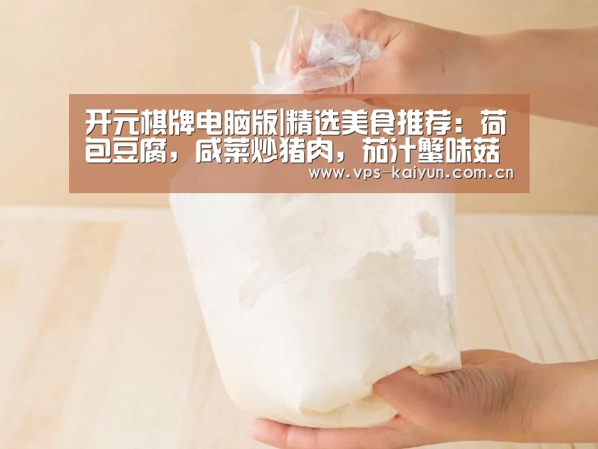 开元棋牌电脑版|精选美食推荐:荷包豆腐,咸菜炒猪肉,茄汁蟹味菇的做法(图1) 开元棋牌app