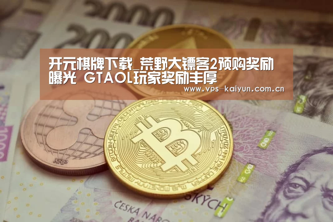 开元棋牌下载_荒野大镖客2预购奖励曝光 GTAOL玩家奖励丰厚(图1) 开云官网