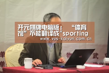 开元棋牌电脑版:
“体育馆”不能翻译成sporting house!这些house不是好地方!(图1) 开元棋牌app
