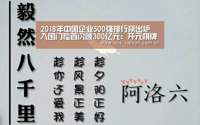 2018年中国企业500强排行榜出炉 入围门槛首次破300亿元:开元棋牌下载(图1) 开元棋牌电脑版