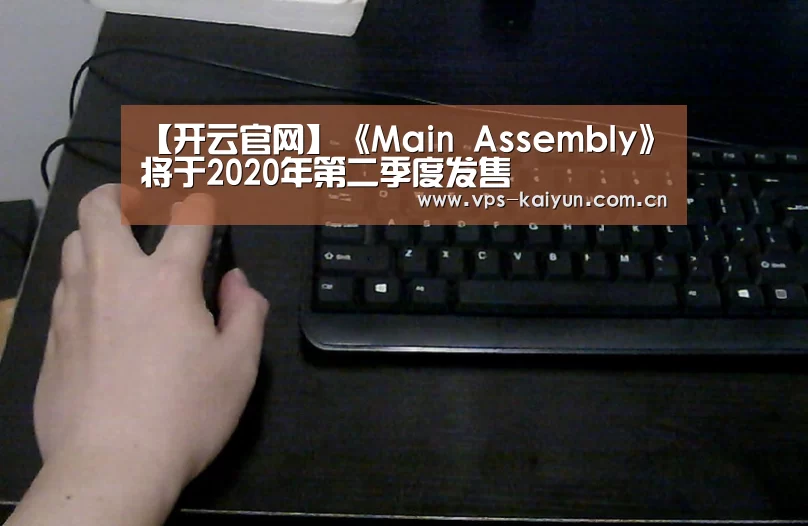 【开云官网】《Main Assembly》将于2020年第二季度发售(图1) 开元棋牌app