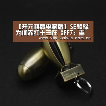 【开元棋牌电脑版】SE解释为何赤红十三在《FF7:重制版》中无法操纵(图3) 开元棋牌电脑版