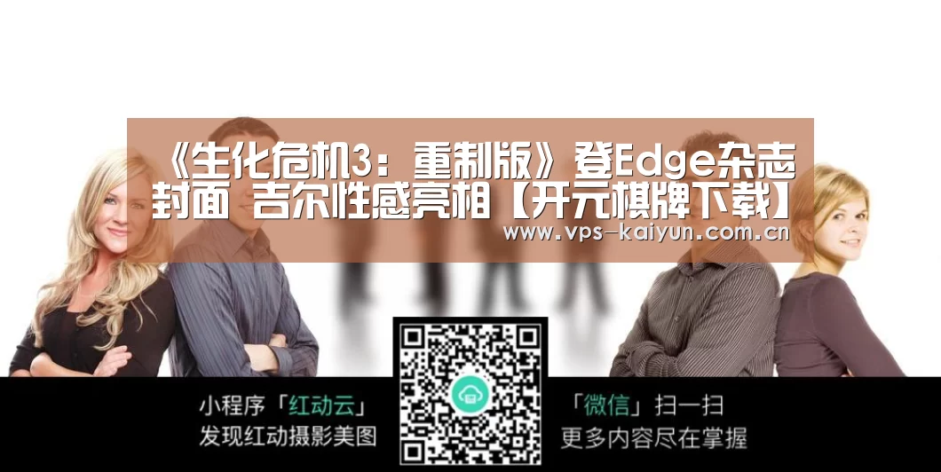《生化危机3:重制版》登Edge杂志封面 吉尔性感亮相【开元棋牌下载】(图1) 开云官网
