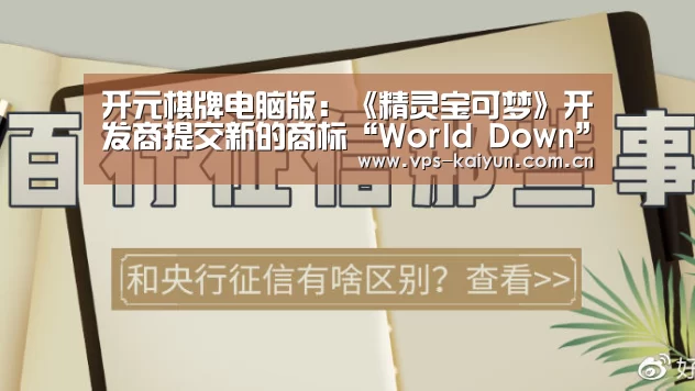 开元棋牌电脑版:《精灵宝可梦》开发商提交新的商标“World Down”(图4) 开元棋牌app