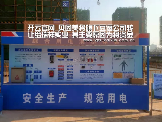 开云官网_贝因美将旗下豆逗公司转让给瑞祥实业 其主要原因为将资金回笼(图3) 开元棋牌电脑版
